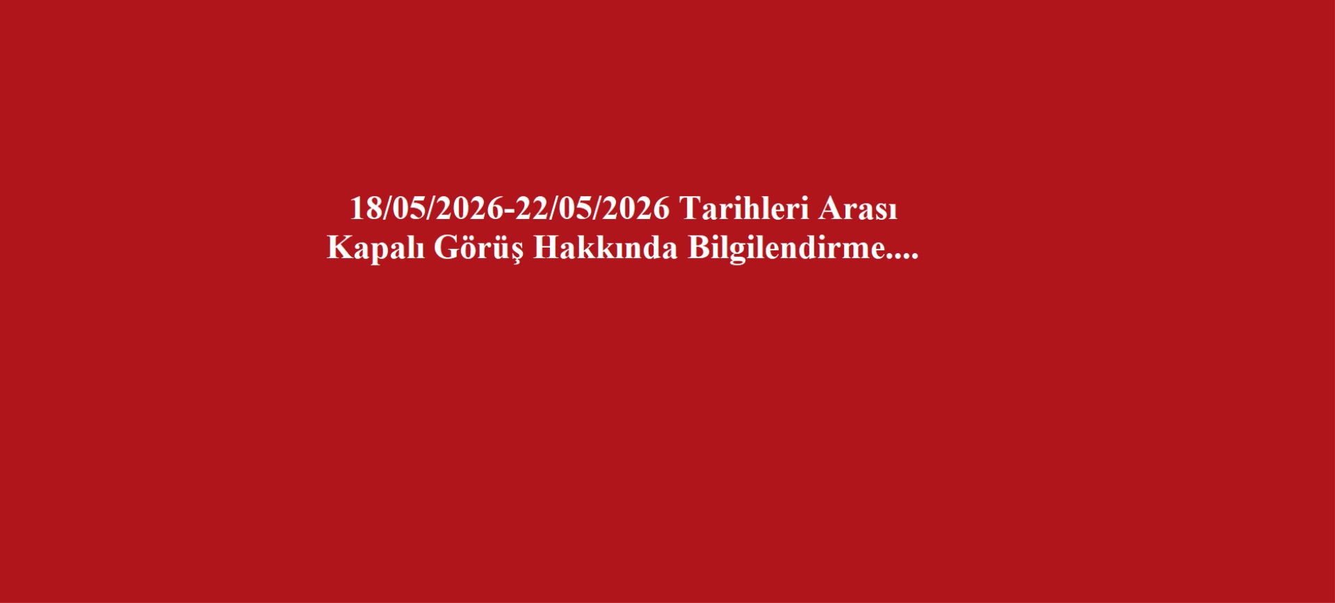 18/05/2026-22/05/2026 Tarihleri Arası Kapalı Görüş Hakkında Bilgilendirme....