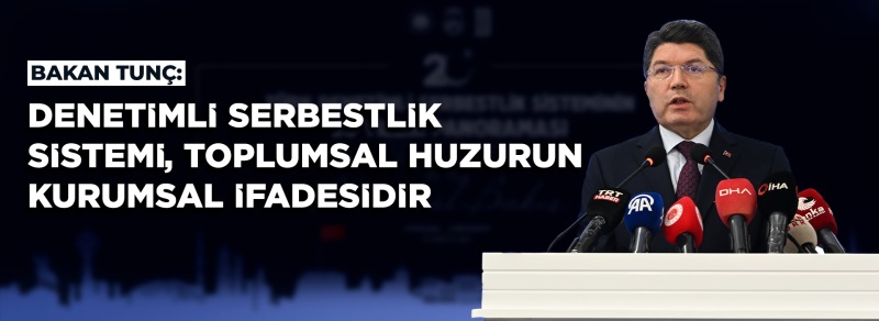 ADALET BAKANI YILMAZ TUNÇ, TÜRK DENETİMLİ SERBESTLİK SİSTEMİNİN 20 YILLIK PANORAMASI SEMPOZYUMUNDA KONUŞTU