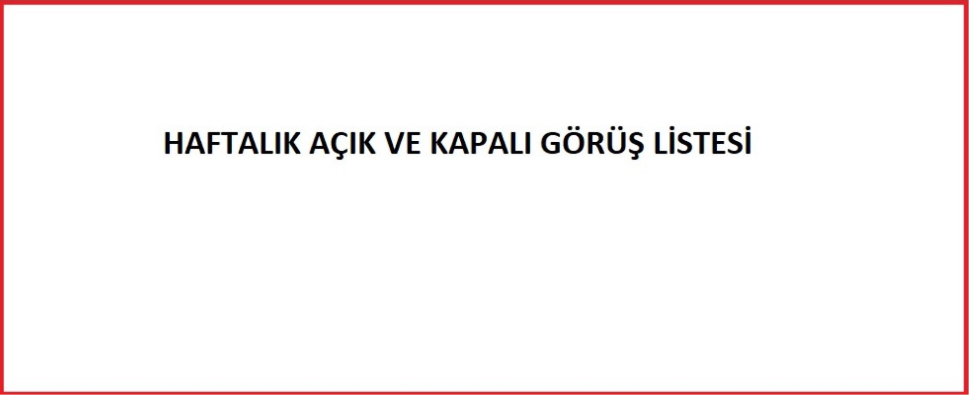 HAFTALIK AÇIK VE KAPALI GÖRÜŞ LİSTESİ